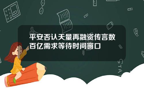 平安否认天量再融资传言数百亿需求等待时间窗口