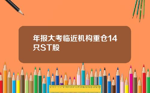 年报大考临近机构重仓14只ST股