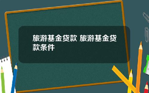 旅游基金贷款 旅游基金贷款条件