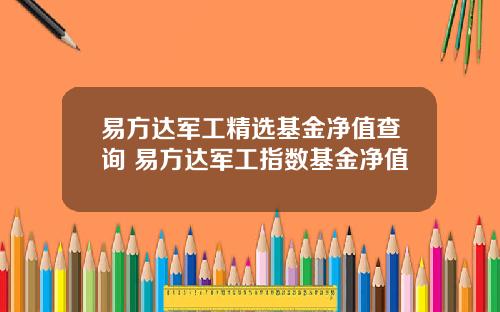 易方达军工精选基金净值查询 易方达军工指数基金净值