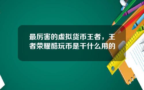 最厉害的虚拟货币王者，王者荣耀酷玩币是干什么用的