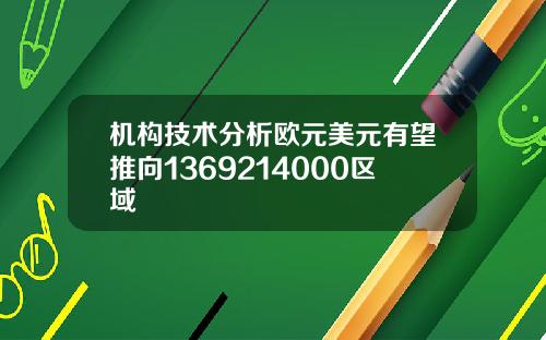 机构技术分析欧元美元有望推向1369214000区域