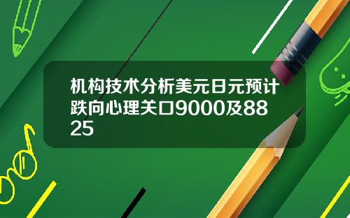 机构技术分析美元日元预计跌向心理关口9000及8825