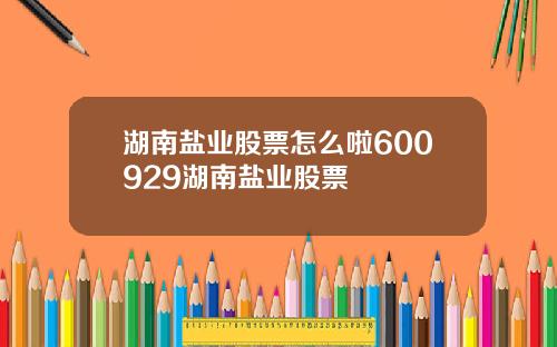 湖南盐业股票怎么啦600929湖南盐业股票