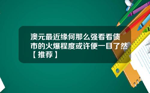 澳元最近缘何那么强看看债市的火爆程度或许便一目了然【推荐】