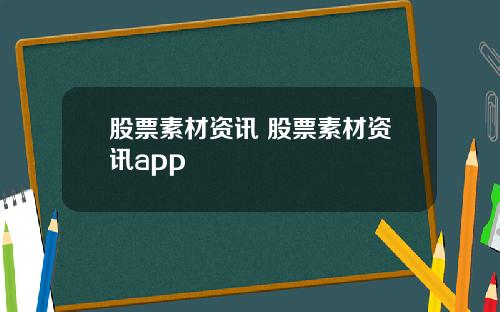 股票素材资讯 股票素材资讯app