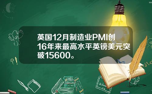 英国12月制造业PMI创16年来最高水平英镑美元突破15600。