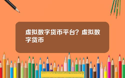 虚拟数字货币平台？虚拟数字货币