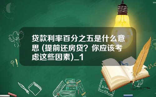 贷款利率百分之五是什么意思 (提前还房贷？你应该考虑这些因素)_1