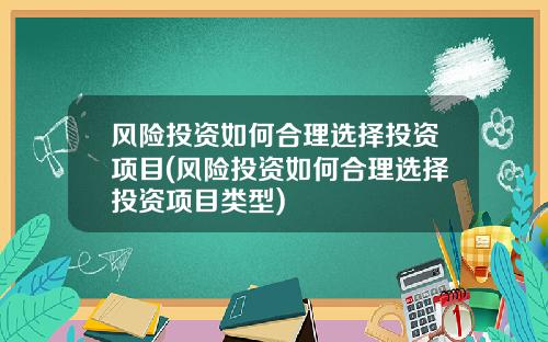 风险投资如何合理选择投资项目(风险投资如何合理选择投资项目类型)