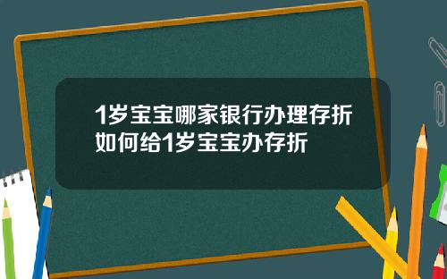 1岁宝宝哪家银行办理存折如何给1岁宝宝办存折