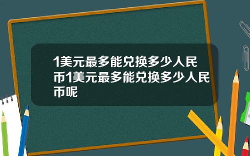 1美元最多能兑换多少人民币1美元最多能兑换多少人民币呢