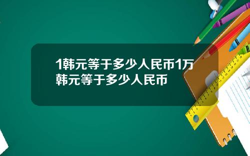 1韩元等于多少人民币1万韩元等于多少人民币