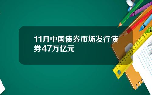 11月中国债券市场发行债券47万亿元