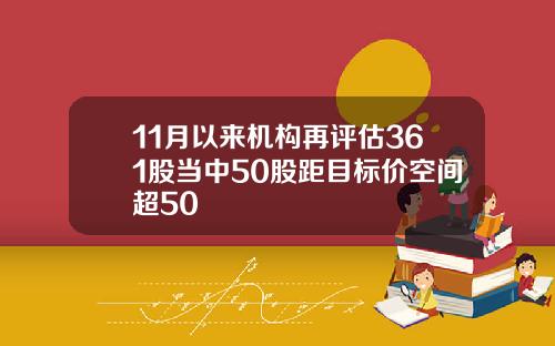 11月以来机构再评估361股当中50股距目标价空间超50