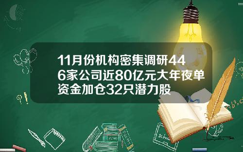 11月份机构密集调研446家公司近80亿元大年夜单资金加仓32只潜力股