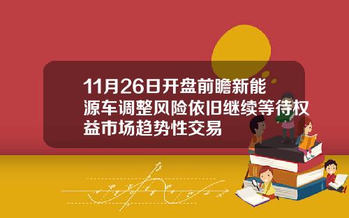 11月26日开盘前瞻新能源车调整风险依旧继续等待权益市场趋势性交易