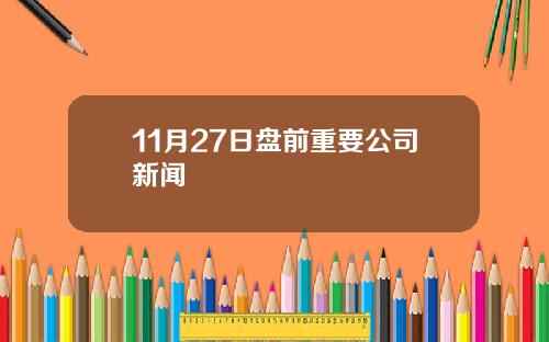 11月27日盘前重要公司新闻