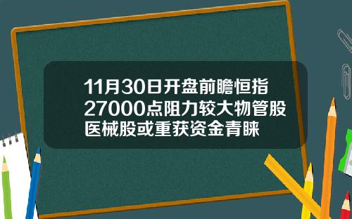 11月30日开盘前瞻恒指27000点阻力较大物管股医械股或重获资金青睐