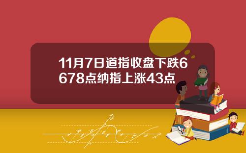 11月7日道指收盘下跌6678点纳指上涨43点