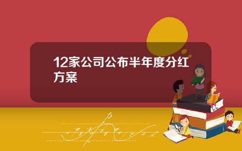 12家公司公布半年度分红方案