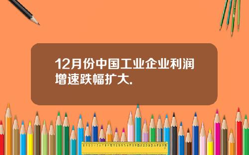 12月份中国工业企业利润增速跌幅扩大.