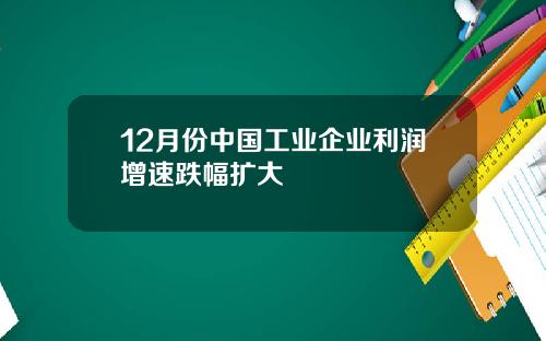 12月份中国工业企业利润增速跌幅扩大