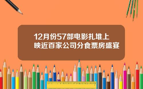 12月份57部电影扎堆上映近百家公司分食票房盛宴