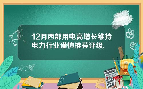 12月西部用电高增长维持电力行业谨慎推荐评级.