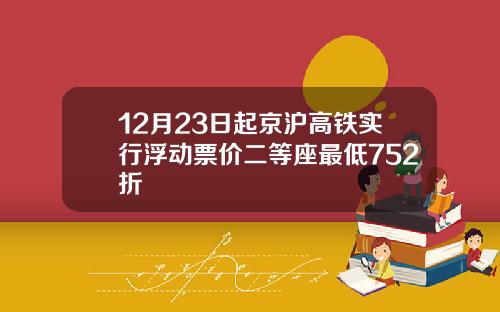 12月23日起京沪高铁实行浮动票价二等座最低752折