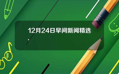 12月24日早间新闻精选.