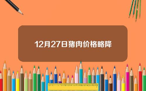 12月27日猪肉价格略降