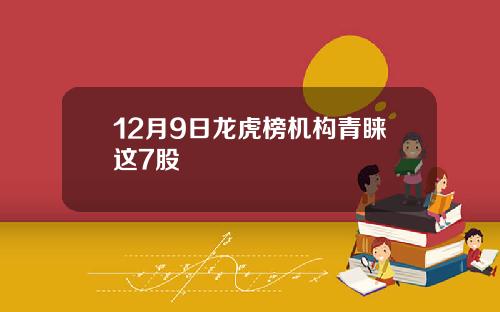 12月9日龙虎榜机构青睐这7股