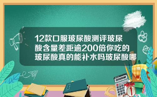 12款口服玻尿酸测评玻尿酸含量差距逾200倍你吃的玻尿酸真的能补水吗玻尿酸哪种牌子好一点