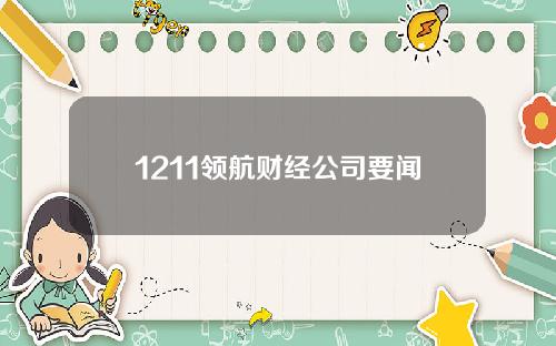 1211领航财经公司要闻