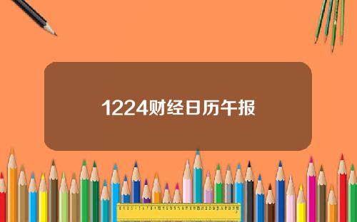 1224财经日历午报