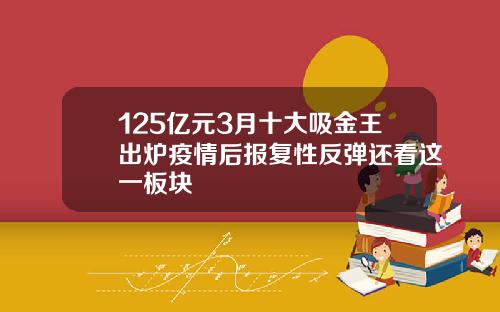 125亿元3月十大吸金王出炉疫情后报复性反弹还看这一板块