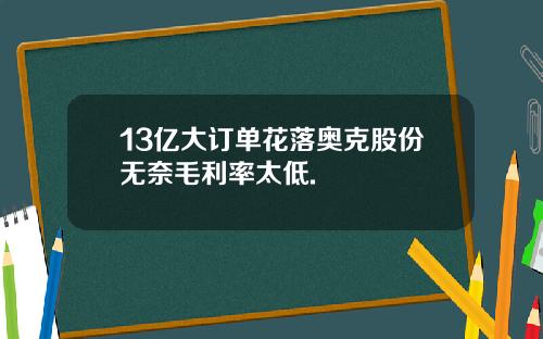 13亿大订单花落奥克股份无奈毛利率太低.