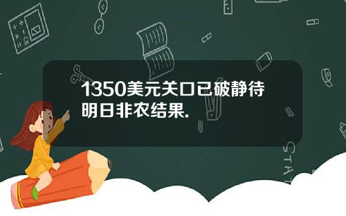 1350美元关口已破静待明日非农结果.