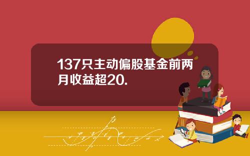 137只主动偏股基金前两月收益超20.