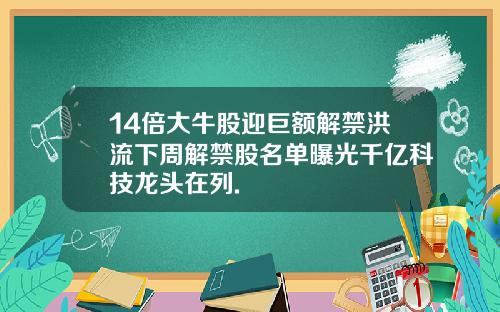 14倍大牛股迎巨额解禁洪流下周解禁股名单曝光千亿科技龙头在列.