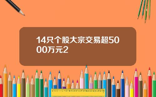 14只个股大宗交易超5000万元2