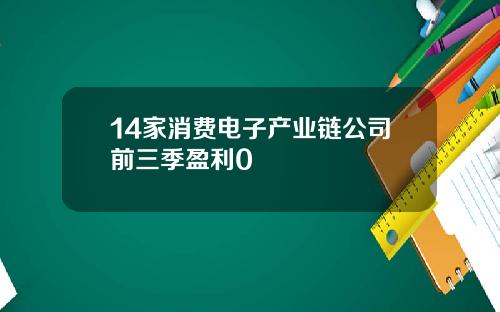 14家消费电子产业链公司前三季盈利0