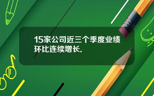 15家公司近三个季度业绩环比连续增长.