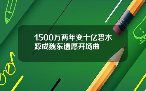 1500万两年变十亿碧水源成魏东遗愿开场曲