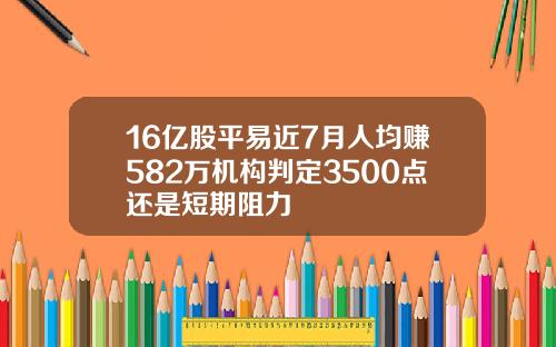 16亿股平易近7月人均赚582万机构判定3500点还是短期阻力