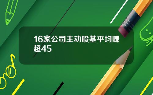 16家公司主动股基平均赚超45