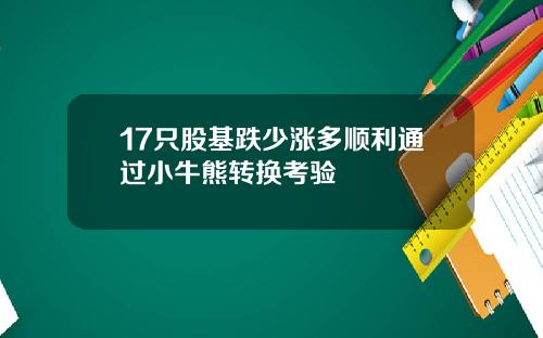 17只股基跌少涨多顺利通过小牛熊转换考验