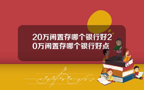 20万闲置存哪个银行好20万闲置存哪个银行好点