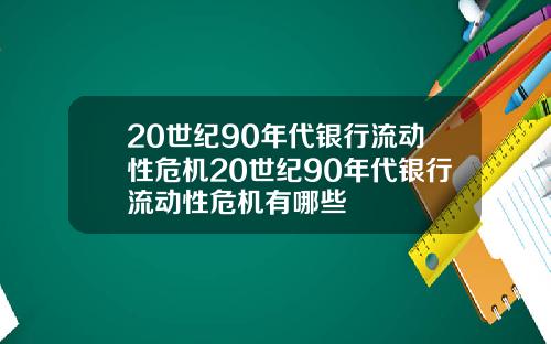 20世纪90年代银行流动性危机20世纪90年代银行流动性危机有哪些